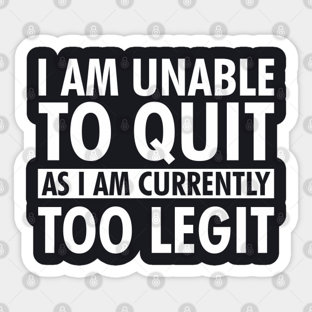 I am unable to quit as I am currently too legit Sticker by TeeGuarantee